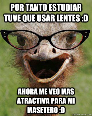 Por tanto estudiar tuve que usar lentes :D ahora me veo mas atractiva para mi masetero :D  Judgmental Bookseller Ostrich