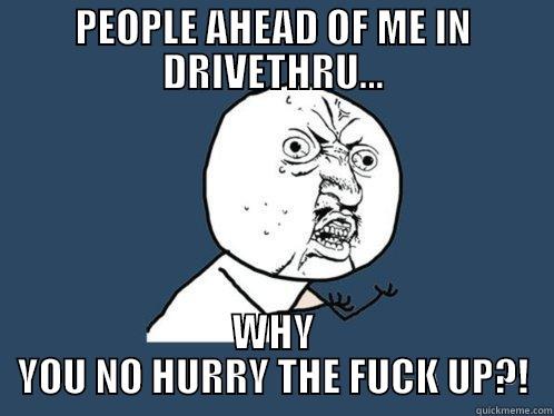 PEOPLE AHEAD OF ME IN DRIVETHRU... WHY YOU NO HURRY THE FUCK UP?! Y U No