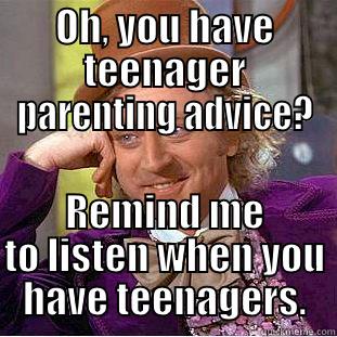 OH, YOU HAVE TEENAGER PARENTING ADVICE? REMIND ME TO LISTEN WHEN YOU HAVE TEENAGERS. Condescending Wonka