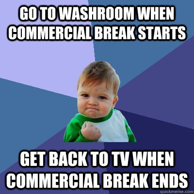 Go to washroom when commercial break starts get back to tv when commercial break ends  Success Kid