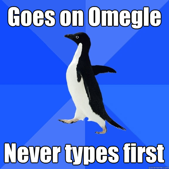 Goes on Omegle Never types first  Socially Awkward Penguin