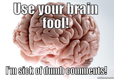 USE YOUR BRAIN FOOL! I'M SICK OF DUMB COMMENTS! Scumbag Brain