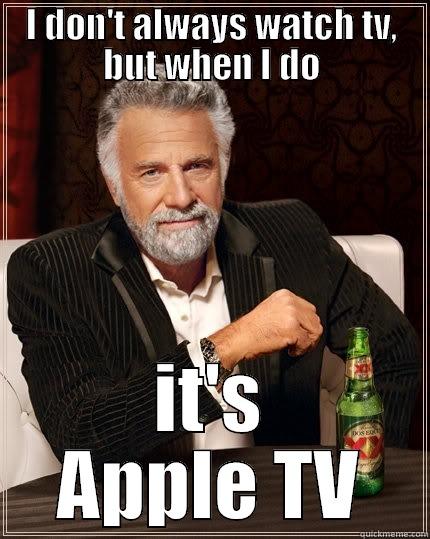 Apple That - I DON'T ALWAYS WATCH TV, BUT WHEN I DO IT'S APPLE TV The Most Interesting Man In The World