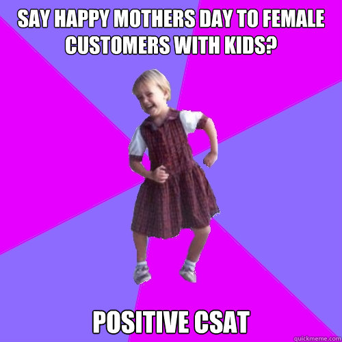 say happy mothers day to female customers with kids? POSITIVE CSAT - say happy mothers day to female customers with kids? POSITIVE CSAT  Socially awesome kindergartener