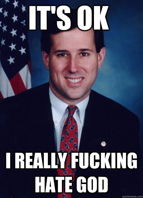 it's ok i really fucking hate god - it's ok i really fucking hate god  Scumbag Santorum