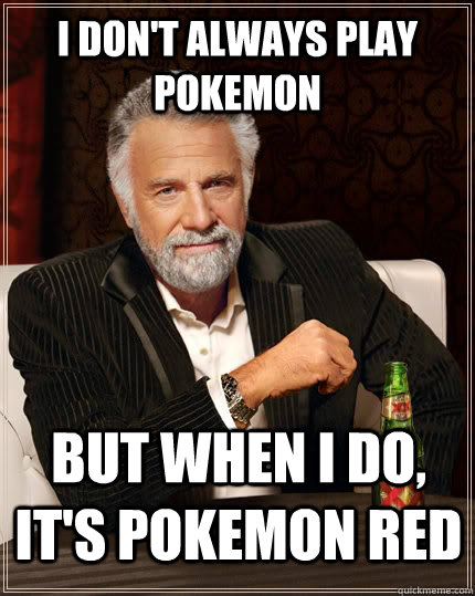 I don't always play pokemon but when I do, It's pokemon red  The Most Interesting Man In The World