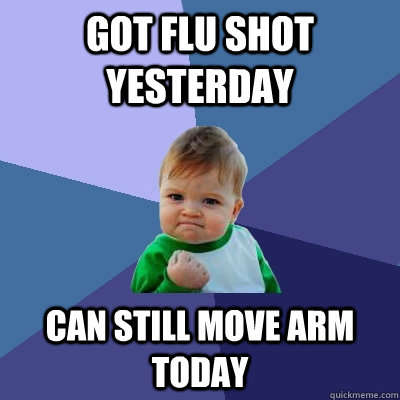 Got flu shot yesterday can still move arm today  Success Kid