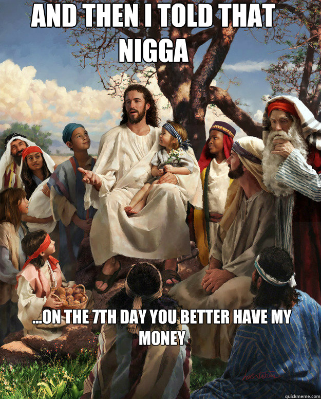 And Then I told That nigga ...On the 7th day you better have my money  - And Then I told That nigga ...On the 7th day you better have my money   Story Time Jesus