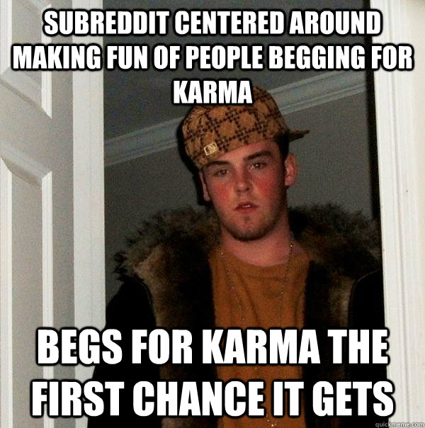 subreddit centered around making fun of people begging for karma Begs for karma the first chance it gets  Scumbag Steve