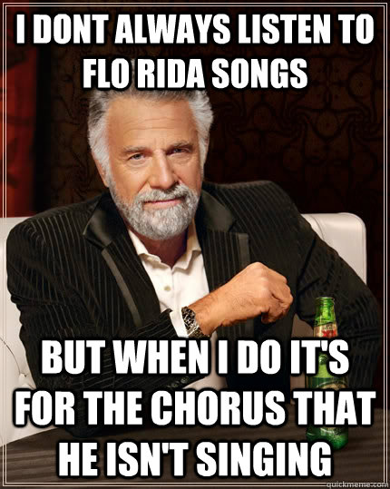 I dont always listen to Flo Rida songs but when i do it's for the chorus that he isn't singing - I dont always listen to Flo Rida songs but when i do it's for the chorus that he isn't singing  The Most Interesting Man In The World