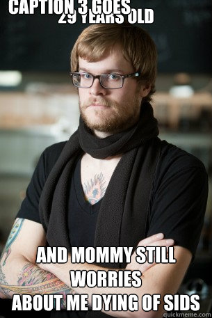 29 YEARS OLD 

 AND MOMMY STILL WORRIES
ABOUT ME DYING OF SIDS Caption 3 goes here  Hipster Barista