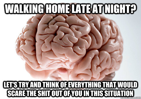 Walking home late at night? Let's try and think of everything that would scare the shit out of you in this situation - Walking home late at night? Let's try and think of everything that would scare the shit out of you in this situation  Scumbag Brain