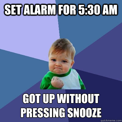 Set alarm for 5:30 AM Got up without
pressing snooze   Success Kid