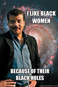 I like Black Women Because of Their Black Holes  Neil deGrasse Tyson