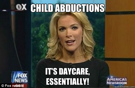 Child abductions It's daycare,
Essentially!  Megyn Kelly