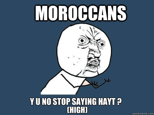 moroccans  y u no stop saying hayt ? (High)  Y U No