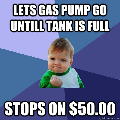 lets gas pump go untill tank is full stops on $50.00  Success Kid