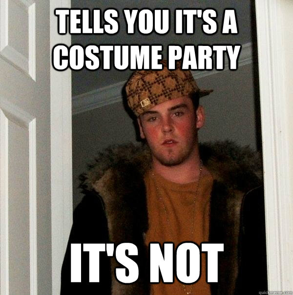 tells you it's a costume party it's not - tells you it's a costume party it's not  Scumbag Steve