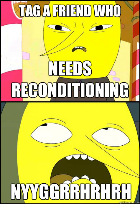 Tag a friend who needs reconditioning  NYYGGRRHRHRH  - Tag a friend who needs reconditioning  NYYGGRRHRHRH   Lemongrab