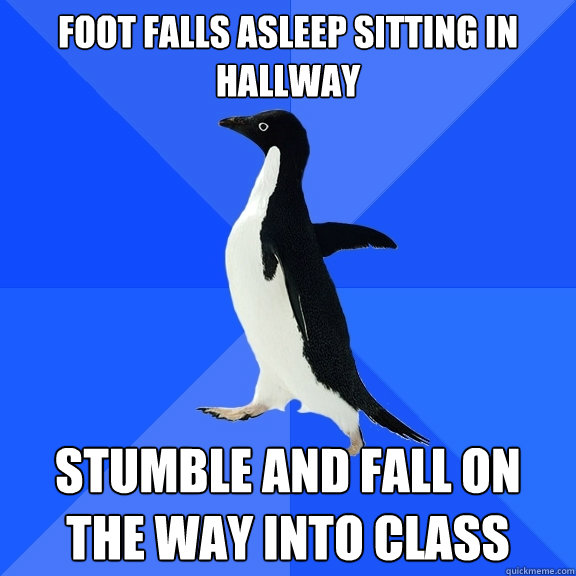 Foot falls asleep sitting in hallway stumble and fall on the way into class  Socially Awkward Penguin