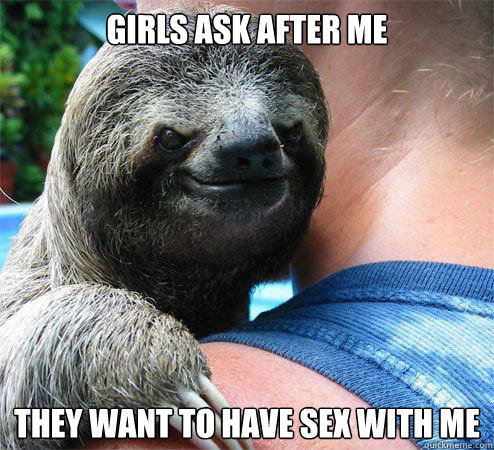 Girls ask after me They want to have sex with me  Suspiciously Evil Sloth