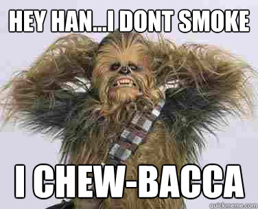 hey han...i dont smoke i chew-baccA  sexy chewbacca