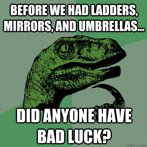 before we had ladders, mirrors, and umbrellas... did anyone have bad luck?  Philosoraptor