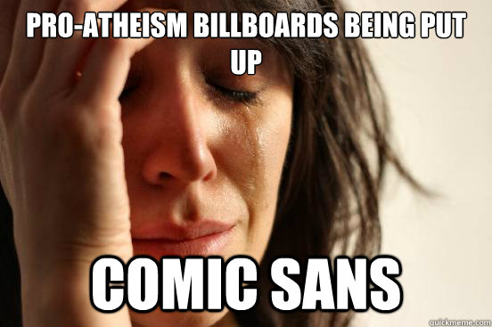 Pro-Atheism Billboards Being Put Up Comic Sans  First World Problems