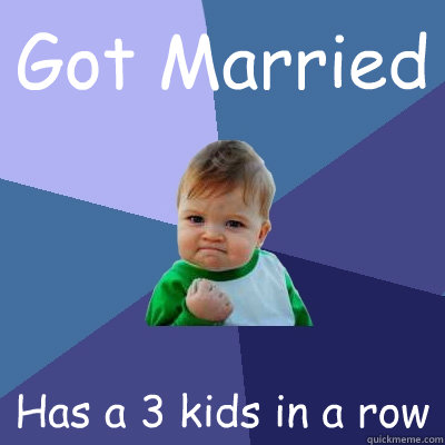 Got Married Has a 3 kids in a row
 - Got Married Has a 3 kids in a row
  Success Kid