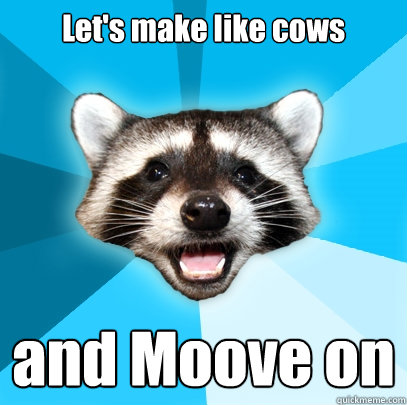 Let's make like cows and Moove on  - Let's make like cows and Moove on   Lame Pun Coon