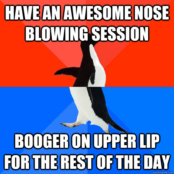 have an awesome nose blowing session booger on upper lip for the rest of the day - have an awesome nose blowing session booger on upper lip for the rest of the day  Socially Awesome Awkward Penguin