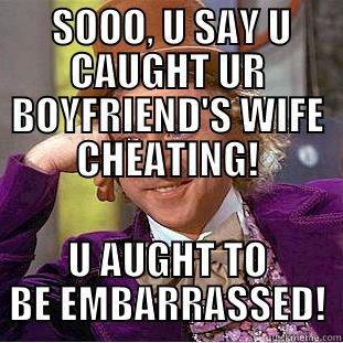  SOOO, U SAY U CAUGHT UR BOYFRIEND'S WIFE CHEATING! U AUGHT TO BE EMBARRASSED! Creepy Wonka