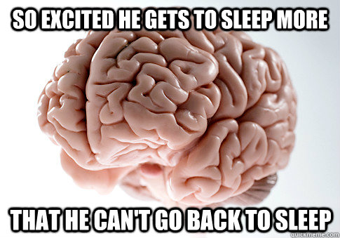 So excited he gets to sleep more that he can't go back to sleep - So excited he gets to sleep more that he can't go back to sleep  Scumbag Brain