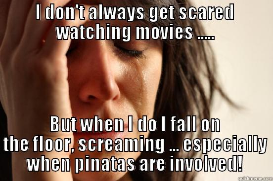 I DON'T ALWAYS GET SCARED WATCHING MOVIES ..... BUT WHEN I DO I FALL ON THE FLOOR, SCREAMING ... ESPECIALLY WHEN PINATAS ARE INVOLVED! First World Problems