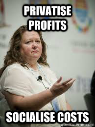 PRIVATISE PROFITS SOCIALISE COSTS  Scumbag Gina Rinehart