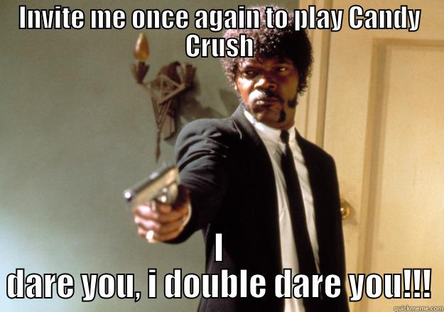 INVITE ME ONCE AGAIN TO PLAY CANDY CRUSH I DARE YOU, I DOUBLE DARE YOU!!! Samuel L Jackson