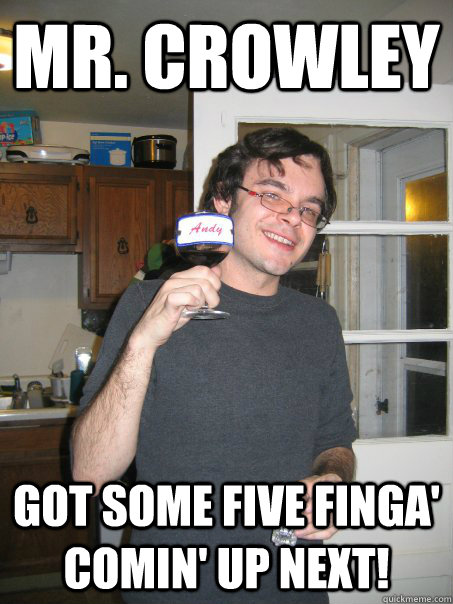 mr. crowley got some five finga' comin' up next!  