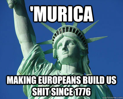 'murica making europeans build us shit since 1776  Murican Statue of Liberty