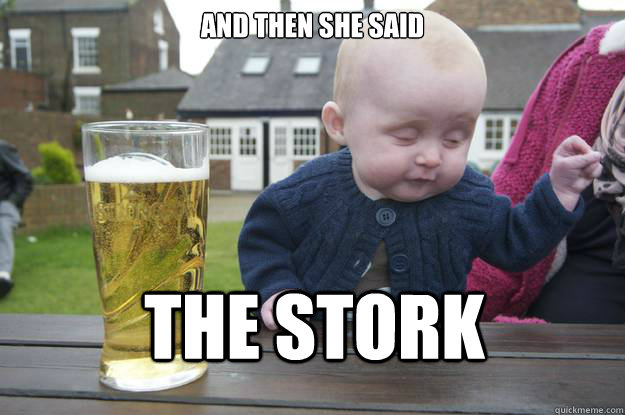 And then she said THE STORK - And then she said THE STORK  drunk baby