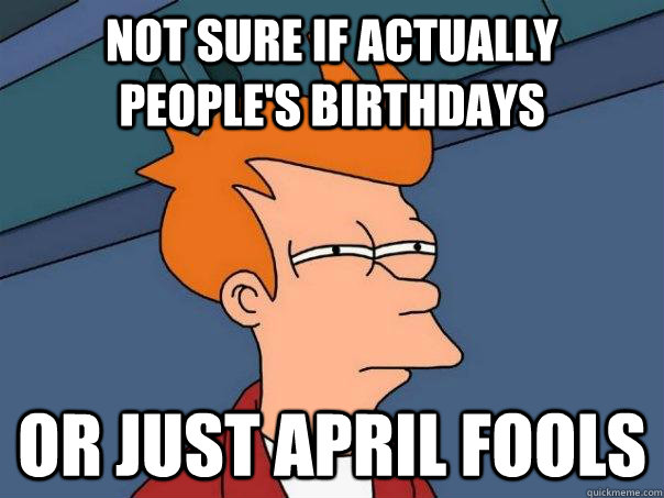 Not sure if actually people's birthdays Or just april fools  Futurama Fry