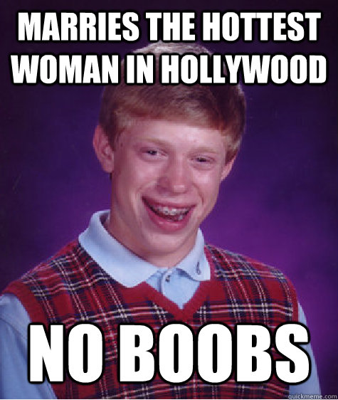 Marries the hottest woman in hollywood no boobs  Bad Luck Brian