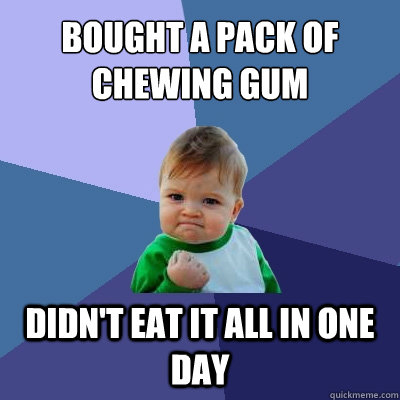 bought a pack of chewing gum didn't eat it all in one day - bought a pack of chewing gum didn't eat it all in one day  Success Kid