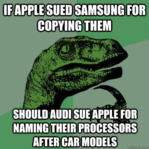 If Apple sued samsung for copying them should audi sue apple for naming their processors after car models  Philosoraptor