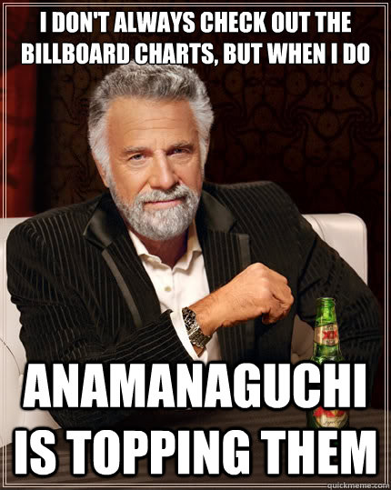 I don't always check out the Billboard charts, but when I do Anamanaguchi is topping them  The Most Interesting Man In The World