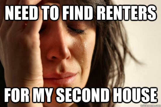 Need to find renters for my second house  First World Problems