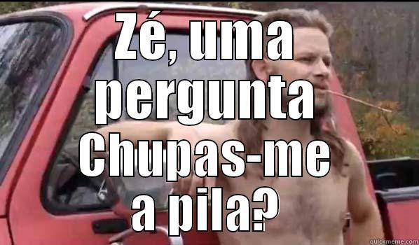 ZÉ, UMA PERGUNTA CHUPAS-ME A PILA? Almost Politically Correct Redneck