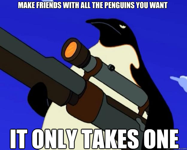 it only takes one make friends with all the penguins you want  SAP NO MORE