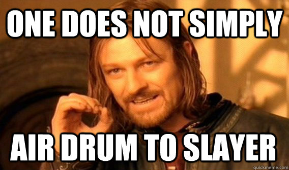 ONE DOES NOT SIMPLY AIR DRUM TO SLAYER  One Does Not Simply