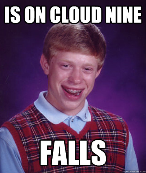 is on cloud nine falls  Bad Luck Brian