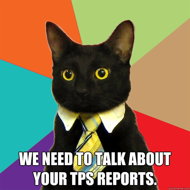 We need to talk about your TPS reports.  Business Cat